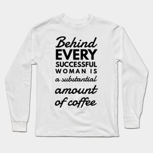 Behind every successful woman is a substantial amount of coffee Long Sleeve T-Shirt